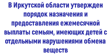 В Иркутской области утвержден порядок назначения и предоставления ежемесячной выплаты семьям, имеющих детей с отдельными нарушениями обмена веществ