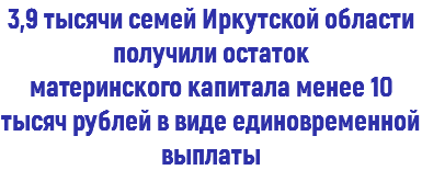 3,9 тысячи семей Иркутской области получили остаток материнского капитала менее 10 тысяч рублей в виде единовременной выплаты 