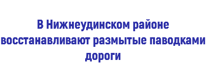  В Нижнеудинском районе восстанавливают размытые паводками дороги