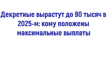  Декретные вырастут до 90 тысяч в 2025-м: кому положены максимальные выплаты 