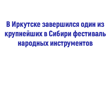  В Иркутске завершился один из крупнейших в Сибири фестиваль народных инструментов 