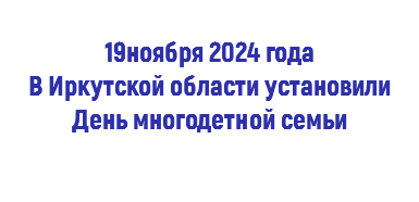  19ноября 2024 года В Иркутской области установили День многодетной семьи 