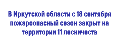  В Иркутской области с 18 сентября пожароопасный сезон закрыт на территории 11 лесничеств 