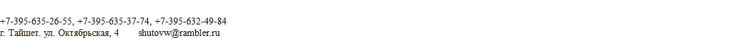  +7-395-635-26-55, +7-395-635-37-74, +7-395-632-49-84 г. Тайшет. ул. Октябрьская, 4 shutovw@rambler.ru